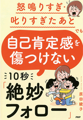 怒鳴りすぎ・叱りすぎたあとでも 自己肯定感を傷つけない10秒「絶妙フォロー」